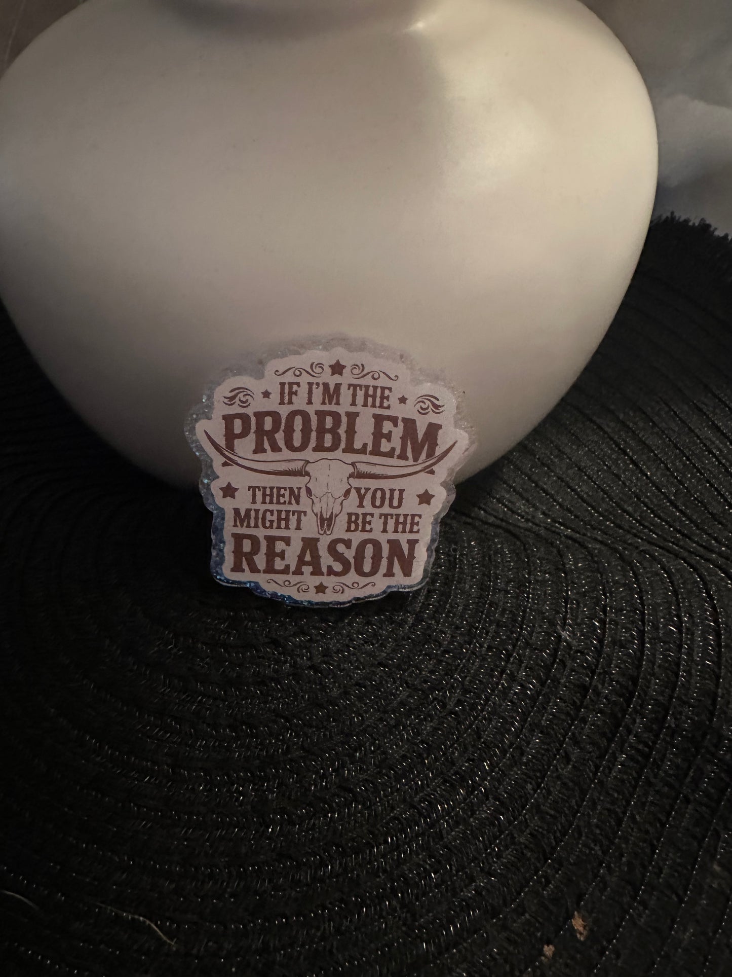 If I'm The Problem Badge Reel / Pop socket Topper