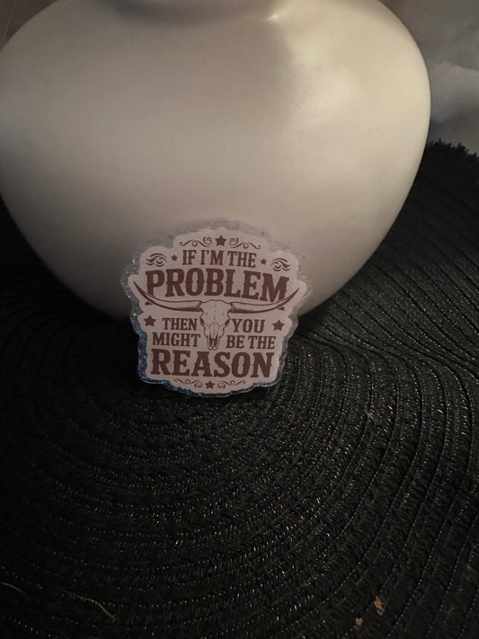If I'm The Problem Badge Reel / Pop socket Topper