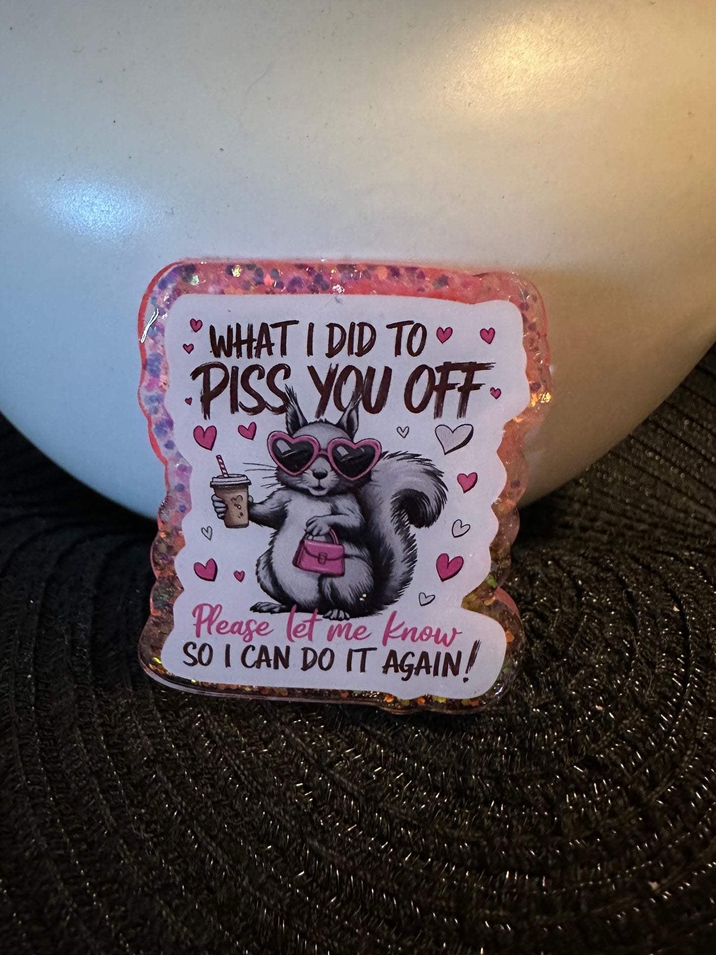Piss You Off Badge Reel / Pop socket Topper